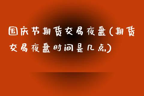 国庆节期货交易夜盘(期货交易夜盘时间是几点)_https://gjqh.wpmee.com_期货新闻_第1张