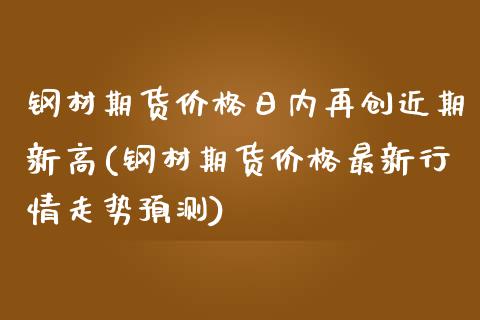 钢材期货价格日内再创近期新高(钢材期货价格最新行情走势预测)_https://gjqh.wpmee.com_期货开户_第1张