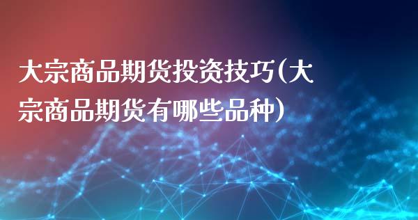 大宗商品期货投资技巧(大宗商品期货有哪些品种)_https://gjqh.wpmee.com_期货平台_第1张