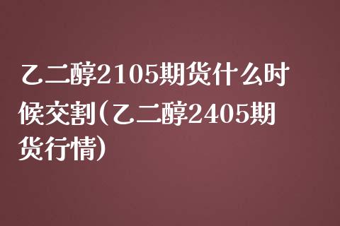 乙二醇2105期货什么时候交割(乙二醇2405期货行情)_https://gjqh.wpmee.com_期货平台_第1张