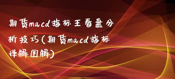 期货macd指标王看盘分析技巧(期货macd指标详解图解)_https://gjqh.wpmee.com_期货开户_第1张