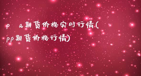 p丅a期货价格实时行情(pp期货价格行情)_https://gjqh.wpmee.com_国际期货_第1张