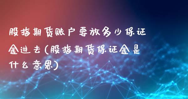 股指期货账户要放多少保证金进去(股指期货保证金是什么意思)_https://gjqh.wpmee.com_期货平台_第1张