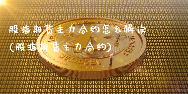 股指期货主力合约怎么解读(股指期货主力合约)_https://gjqh.wpmee.com_期货平台_第1张