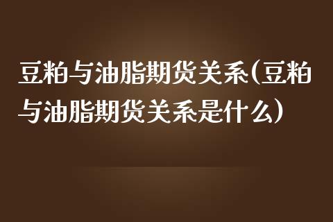 豆粕与油脂期货关系(豆粕与油脂期货关系是什么)_https://gjqh.wpmee.com_期货开户_第1张