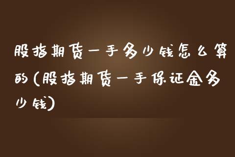 股指期货一手多少钱怎么算的(股指期货一手保证金多少钱)_https://gjqh.wpmee.com_期货平台_第1张