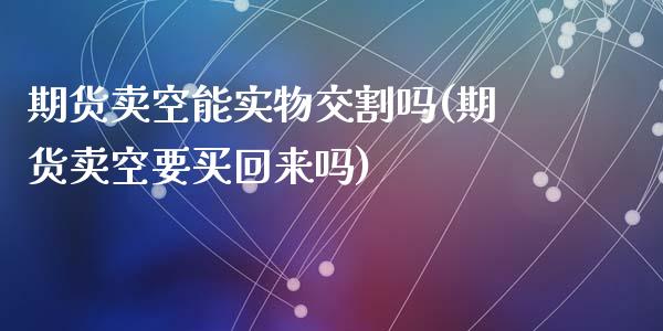 期货卖空能实物交割吗(期货卖空要买回来吗)_https://gjqh.wpmee.com_国际期货_第1张