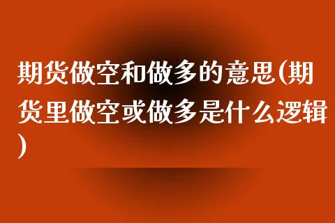 期货做空和做多的意思(期货里做空或做多是什么逻辑)_https://gjqh.wpmee.com_期货开户_第1张