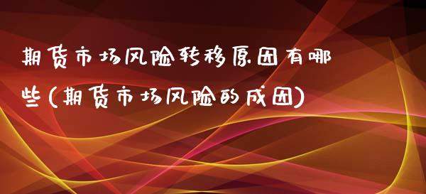 期货市场风险转移原因有哪些(期货市场风险的成因)_https://gjqh.wpmee.com_期货开户_第1张