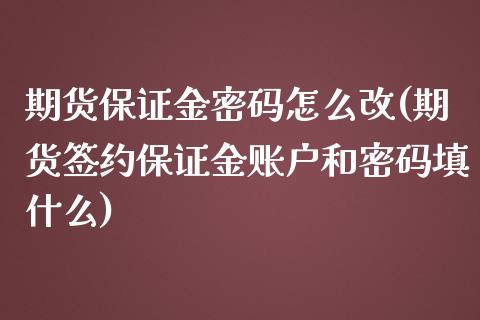 期货保证金密码怎么改(期货签约保证金账户和密码填什么)_https://gjqh.wpmee.com_期货百科_第1张