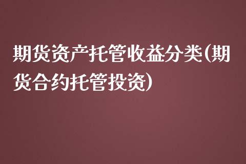 期货资产托管收益分类(期货合约托管投资)_https://gjqh.wpmee.com_期货平台_第1张