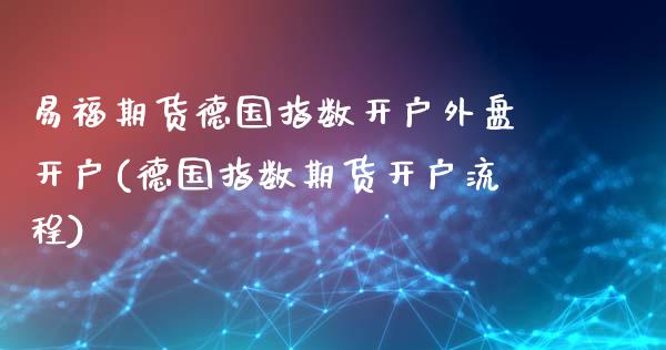 易福期货德国指数开户外盘开户(德国指数期货开户流程)_https://gjqh.wpmee.com_期货开户_第1张