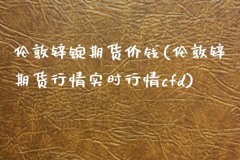 伦敦锌锭期货价钱(伦敦锌期货行情实时行情cfd)_https://gjqh.wpmee.com_期货新闻_第1张