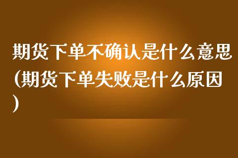 期货下单不确认是什么意思(期货下单失败是什么原因)_https://gjqh.wpmee.com_国际期货_第1张