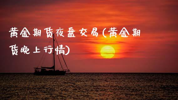 黄金期货夜盘交易(黄金期货晚上行情)_https://gjqh.wpmee.com_期货百科_第1张