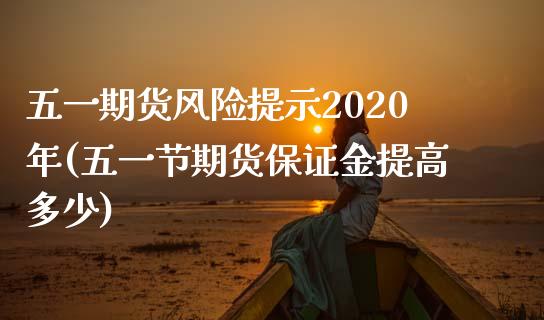 五一期货风险提示2020年(五一节期货保证金提高多少)_https://gjqh.wpmee.com_期货开户_第1张