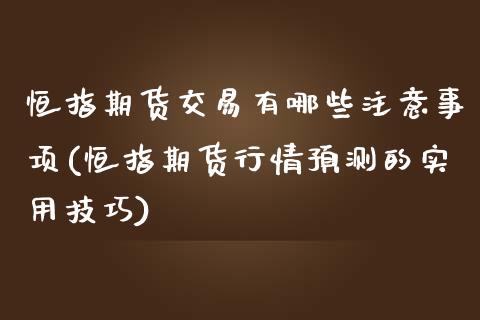 恒指期货交易有哪些注意事项(恒指期货行情预测的实用技巧)_https://gjqh.wpmee.com_期货新闻_第1张