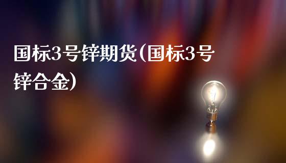 国标3号锌期货(国标3号锌合金)_https://gjqh.wpmee.com_期货开户_第1张