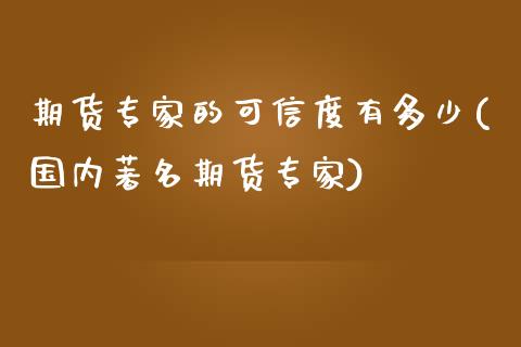 期货专家的可信度有多少(国内著名期货专家)_https://gjqh.wpmee.com_期货百科_第1张