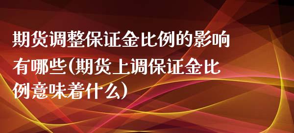 期货调整保证金比例的影响有哪些(期货上调保证金比例意味着什么)_https://gjqh.wpmee.com_期货平台_第1张