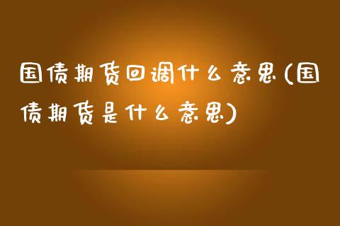 国债期货回调什么意思(国债期货是什么意思)_https://gjqh.wpmee.com_国际期货_第1张