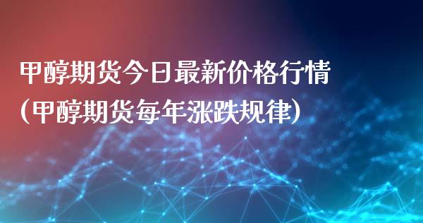 甲醇期货今日最新价格行情(甲醇期货每年涨跌规律)_https://gjqh.wpmee.com_期货新闻_第1张