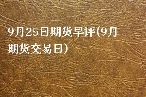 9月25日期货早评(9月期货交易日)_https://gjqh.wpmee.com_期货开户_第1张