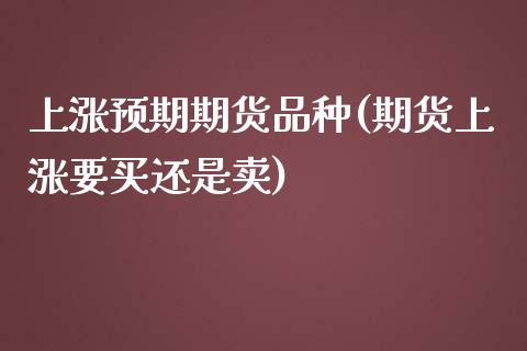 上涨预期期货品种(期货上涨要买还是卖)_https://gjqh.wpmee.com_国际期货_第1张