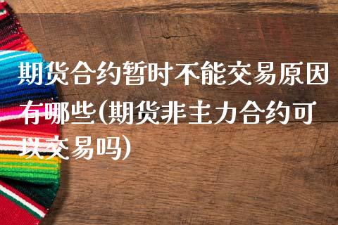 期货合约暂时不能交易原因有哪些(期货非主力合约可以交易吗)_https://gjqh.wpmee.com_国际期货_第1张