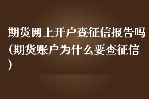 期货网上开户查征信报告吗(期货账户为什么要查征信)_https://gjqh.wpmee.com_期货新闻_第1张