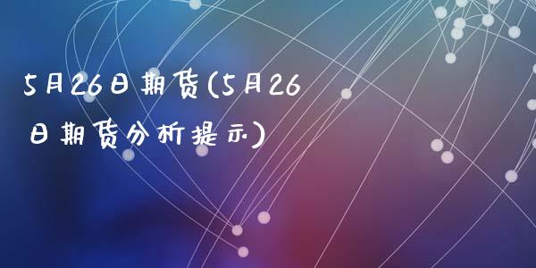 5月26日期货(5月26日期货分析提示)_https://gjqh.wpmee.com_期货百科_第1张