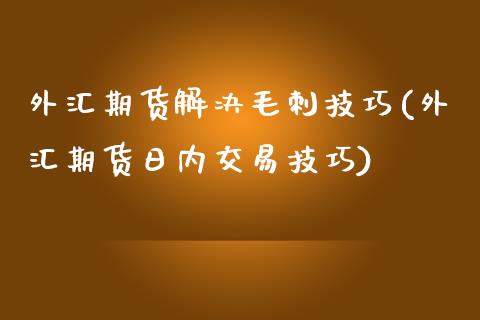 外汇期货解决毛刺技巧(外汇期货日内交易技巧)_https://gjqh.wpmee.com_期货新闻_第1张