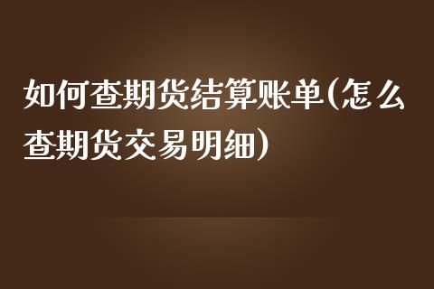 如何查期货结算账单(怎么查期货交易明细)_https://gjqh.wpmee.com_期货开户_第1张