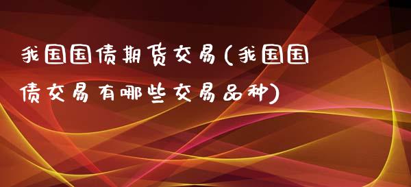 我国国债期货交易(我国国债交易有哪些交易品种)_https://gjqh.wpmee.com_国际期货_第1张