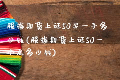 股指期货上证50买一手多少钱(股指期货上证50一个点多少钱)_https://gjqh.wpmee.com_期货新闻_第1张