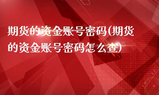 期货的资金账号密码(期货的资金账号密码怎么查)_https://gjqh.wpmee.com_期货百科_第1张