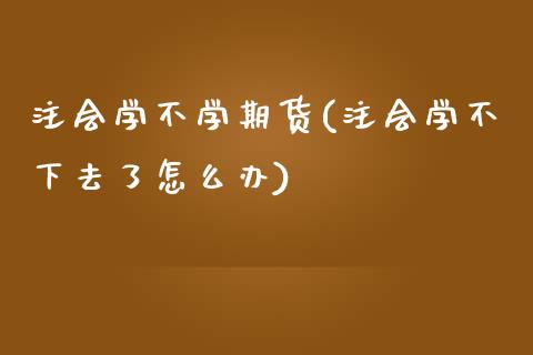 注会学不学期货(注会学不下去了怎么办)_https://gjqh.wpmee.com_期货百科_第1张