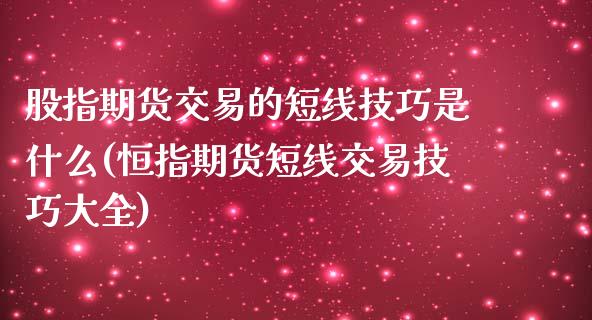 股指期货交易的短线技巧是什么(恒指期货短线交易技巧大全)_https://gjqh.wpmee.com_期货平台_第1张