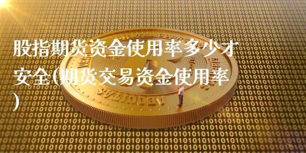 股指期货资金使用率多少才安全(期货交易资金使用率)_https://gjqh.wpmee.com_期货平台_第1张