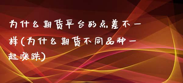 为什么期货平台的点差不一样(为什么期货不同品种一起涨跌)_https://gjqh.wpmee.com_期货开户_第1张