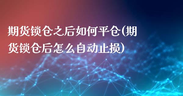 期货锁仓之后如何平仓(期货锁仓后怎么自动止损)_https://gjqh.wpmee.com_期货百科_第1张