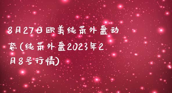 8月27日欧美纯苯外盘动态(纯苯外盘2023年2月8号行情)_https://gjqh.wpmee.com_国际期货_第1张