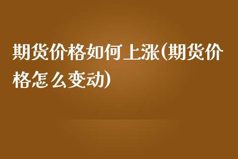 期货价格如何上涨(期货价格怎么变动)_https://gjqh.wpmee.com_期货开户_第1张