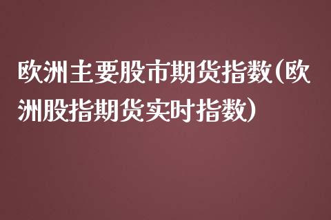 欧洲主要股市期货指数(欧洲股指期货实时指数)_https://gjqh.wpmee.com_期货开户_第1张