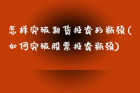 怎样突破期货投资的瓶颈(如何突破股票投资瓶颈)_https://gjqh.wpmee.com_期货平台_第1张