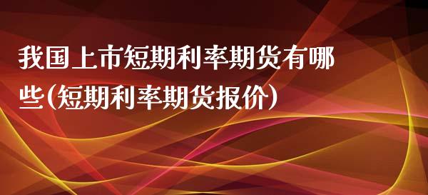 我国上市短期利率期货有哪些(短期利率期货报价)_https://gjqh.wpmee.com_期货平台_第1张