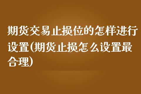 期货交易止损位的怎样进行设置(期货止损怎么设置最合理)_https://gjqh.wpmee.com_期货开户_第1张