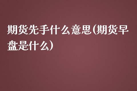 期货先手什么意思(期货早盘是什么)_https://gjqh.wpmee.com_期货百科_第1张