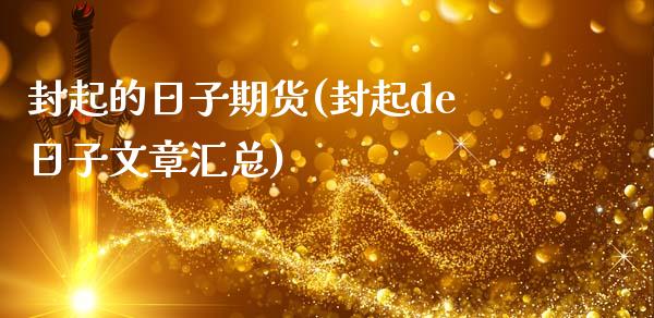 封起的日子期货(封起de日子文章汇总)_https://gjqh.wpmee.com_期货百科_第1张