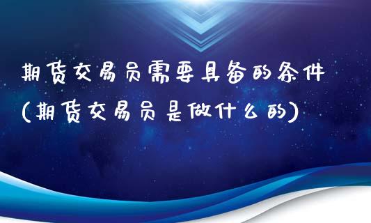 期货交易员需要具备的条件(期货交易员是做什么的)_https://gjqh.wpmee.com_期货平台_第1张